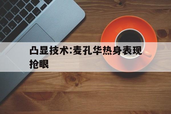 凸显技术:麦孔华热身表现抢眼的简单介绍